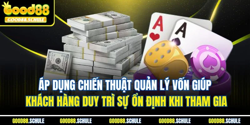 Áp dụng chiến thuật quản lý vốn giúp khách hàng duy trì sự ổn định khi tham gia