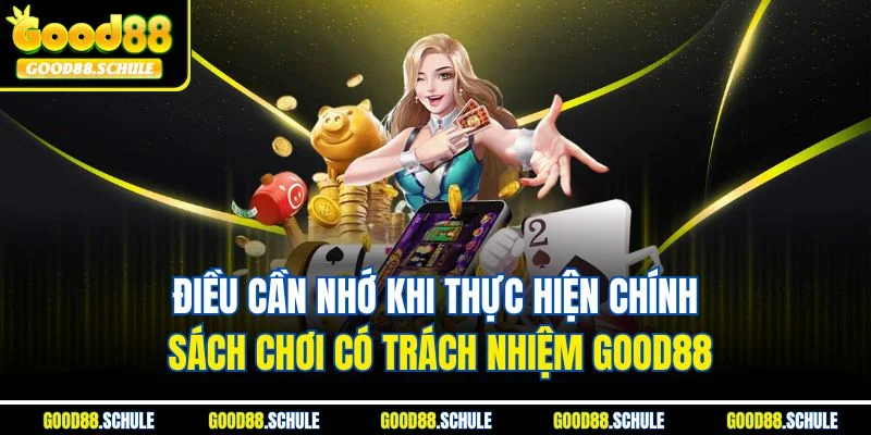 Điều cần nhớ khi thực hiện chính sách chơi có trách nhiệm Good88