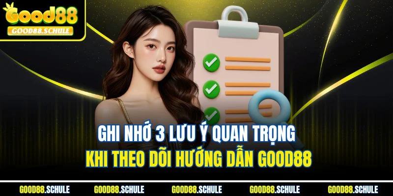 Ghi nhớ 3 lưu ý quan trọng khi theo dõi hướng dẫn Good88