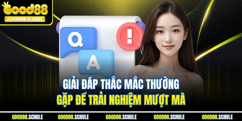 Giải đáp thắc mắc thường gặp để trải nghiệm mượt mà 