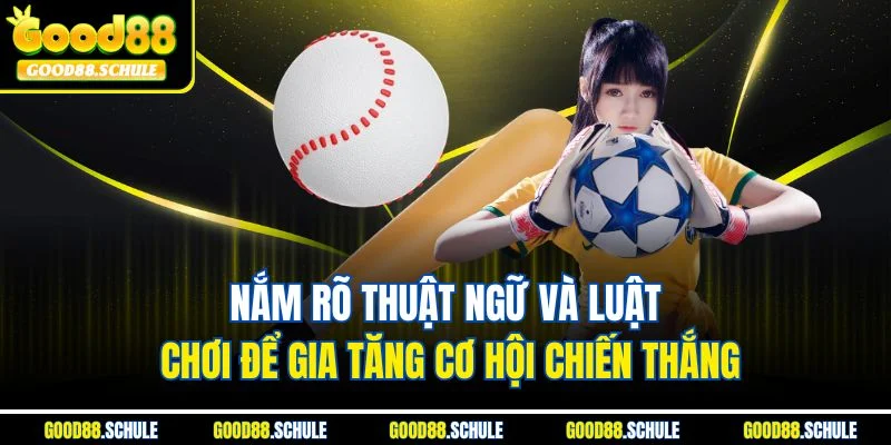 Nắm rõ thuật ngữ và luật chơi để gia tăng cơ hội chiến thắng