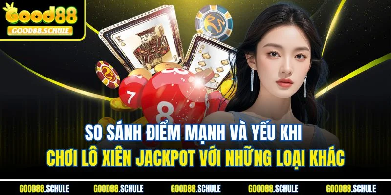 So sánh điểm mạnh và yếu khi chơi lô xiên Jackpot với những loại khác